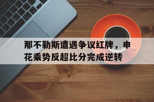 随机那不勒斯遭遇争议红牌，申花乘势反超比分完成逆转那不勒斯足球